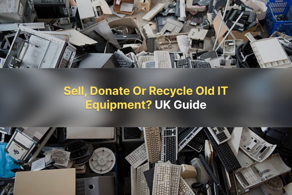 Sell, Donate Or Recycle Old IT Equipment in the UK